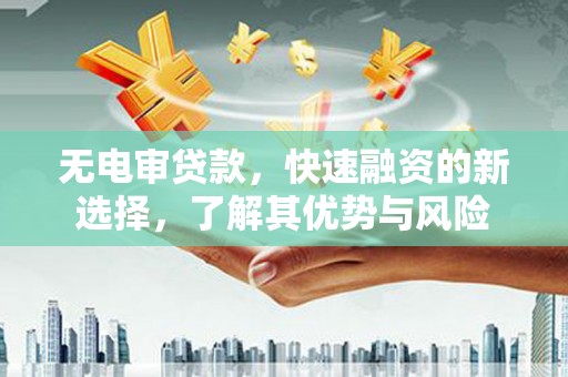 瓯海无电审贷款，快速融资的新选择，了解其优势与风险