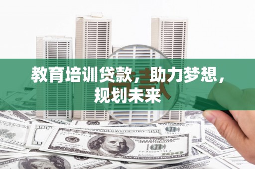 瓯海教育培训贷款，助力梦想，规划未来