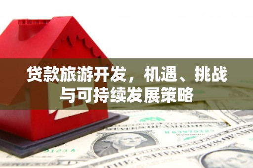 瓯海贷款旅游开发，机遇、挑战与可持续发展策略
