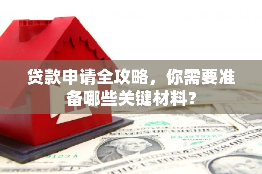 瓯海贷款申请全攻略，你需要准备哪些关键材料？