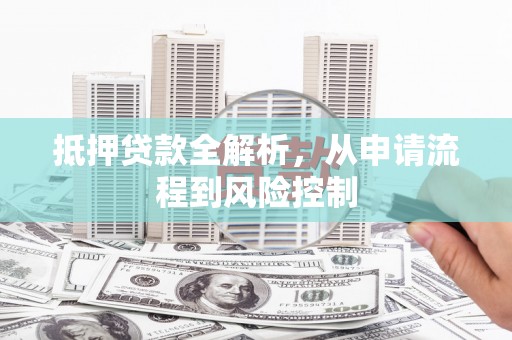 瓯海抵押贷款全解析，从申请流程到风险控制