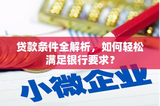 瓯海贷款条件全解析，如何轻松满足银行要求？