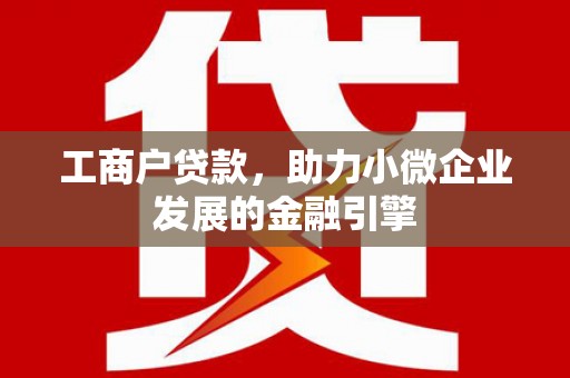 瓯海工商户贷款，助力小微企业发展的金融引擎