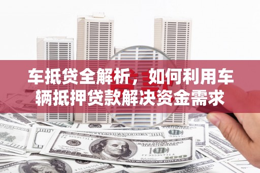 瓯海车抵贷全解析，如何利用车辆抵押贷款解决资金需求