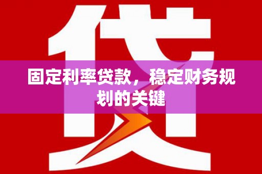 瓯海固定利率贷款，稳定财务规划的关键