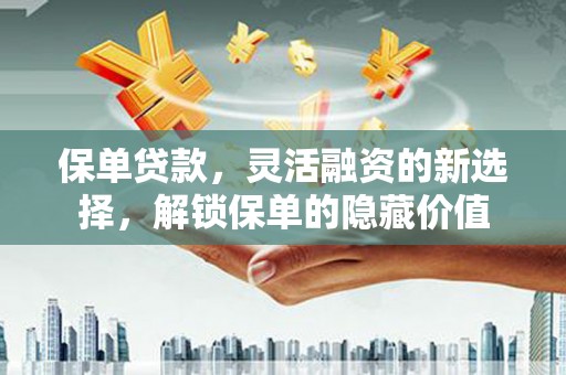 瓯海保单贷款，灵活融资的新选择，解锁保单的隐藏价值