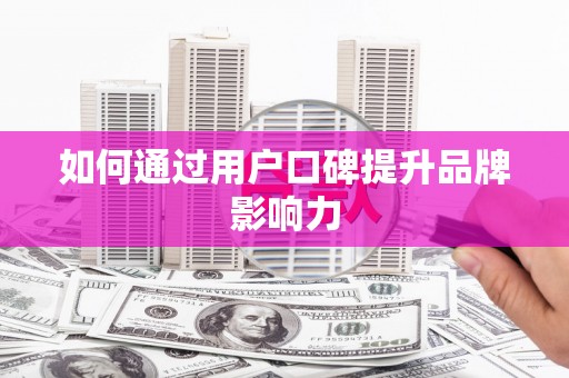 瓯海如何通过用户口碑提升品牌影响力