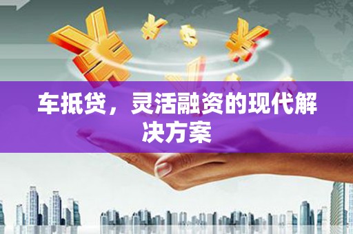 瓯海车抵贷，灵活融资的现代解决方案
