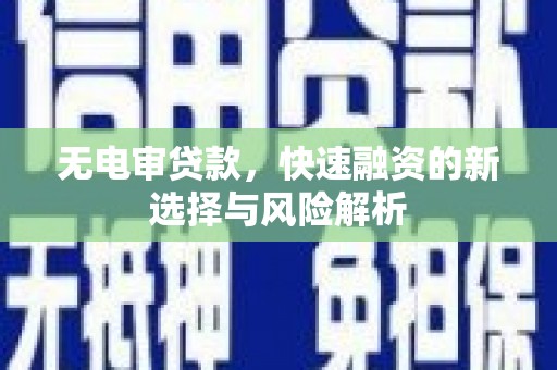 瓯海无电审贷款，快速融资的新选择与风险解析