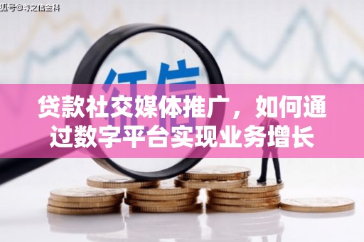 瓯海贷款社交媒体推广，如何通过数字平台实现业务增长