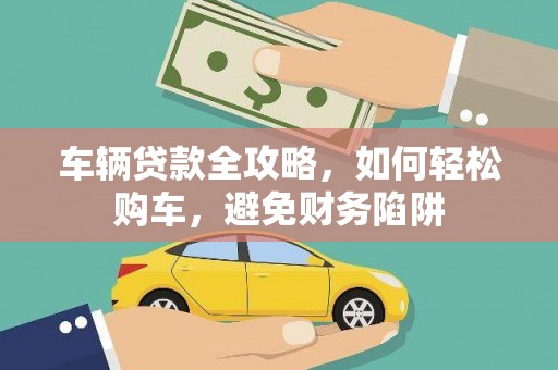 瓯海车辆贷款全攻略，如何轻松购车，避免财务陷阱