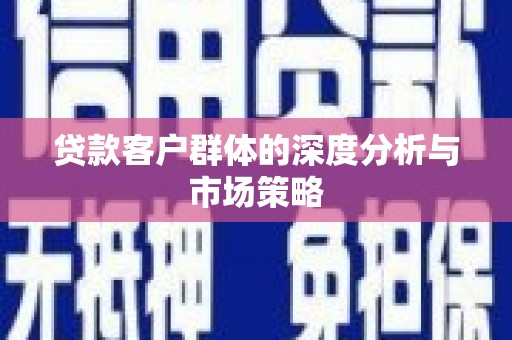 瓯海贷款客户群体的深度分析与市场策略
