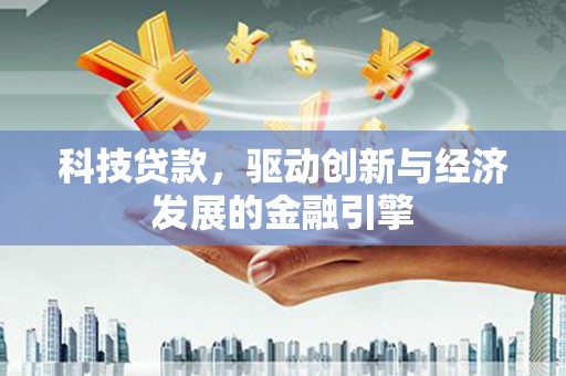 瓯海科技贷款，驱动创新与经济发展的金融引擎