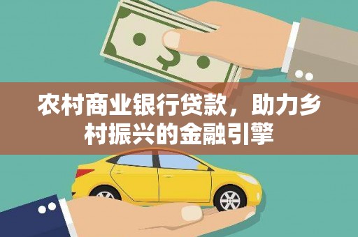 瓯海农村商业银行贷款，助力乡村振兴的金融引擎