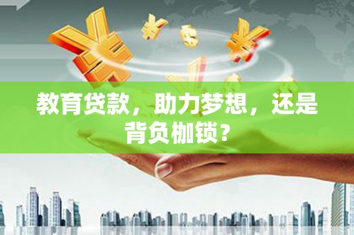 瓯海教育贷款，助力梦想，还是背负枷锁？