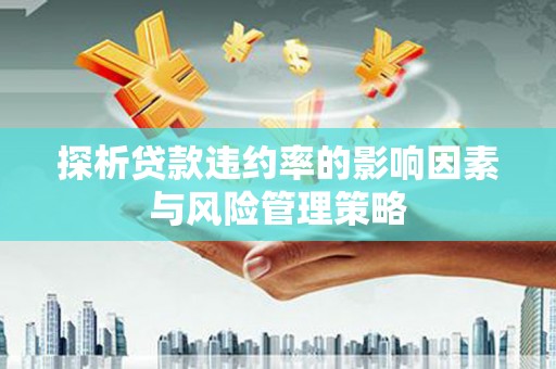 瓯海探析贷款违约率的影响因素与风险管理策略