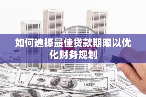 瓯海如何选择最佳贷款期限以优化财务规划