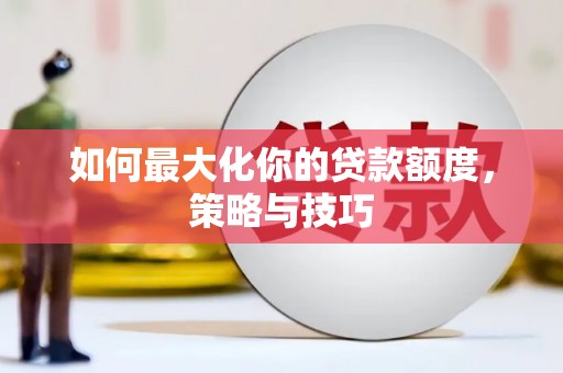 瓯海如何最大化你的贷款额度，策略与技巧