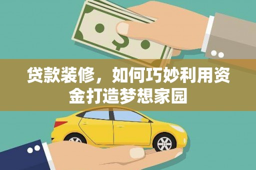 瓯海贷款装修，如何巧妙利用资金打造梦想家园