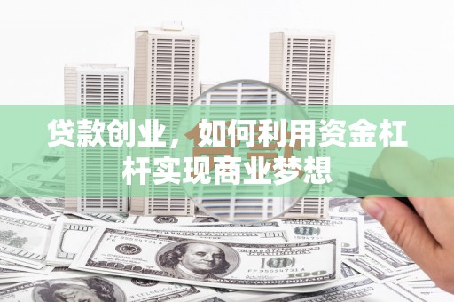 瓯海贷款创业，如何利用资金杠杆实现商业梦想
