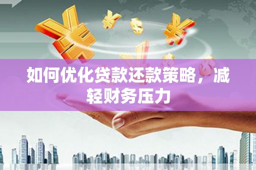 瓯海如何优化贷款还款策略，减轻财务压力
