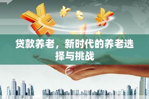 瓯海贷款养老，新时代的养老选择与挑战