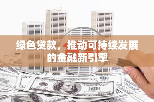 瓯海绿色贷款，推动可持续发展的金融新引擎