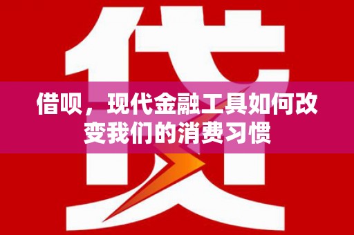 瓯海借呗，现代金融工具如何改变我们的消费习惯