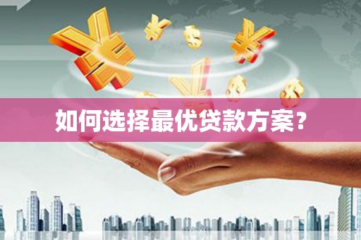 瓯海如何选择最优贷款方案？