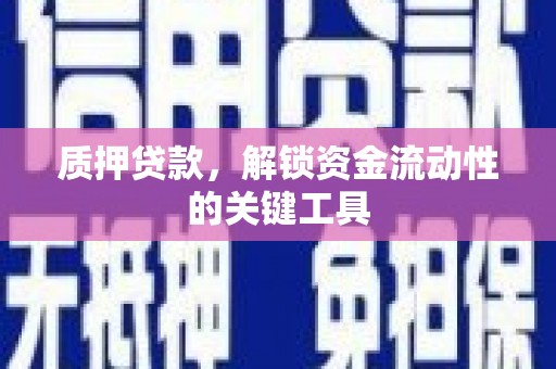 瓯海质押贷款，解锁资金流动性的关键工具