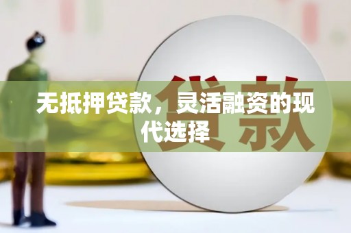瓯海无抵押贷款，灵活融资的现代选择