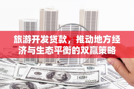 瓯海旅游开发贷款，推动地方经济与生态平衡的双赢策略