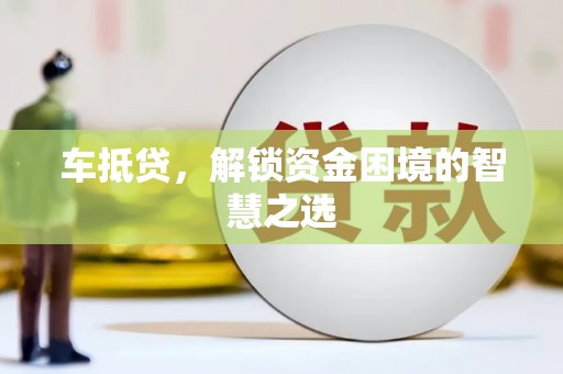 瓯海车抵贷，解锁资金困境的智慧之选