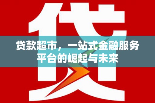 瓯海贷款超市，一站式金融服务平台的崛起与未来