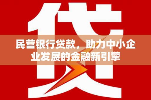 瓯海民营银行贷款，助力中小企业发展的金融新引擎