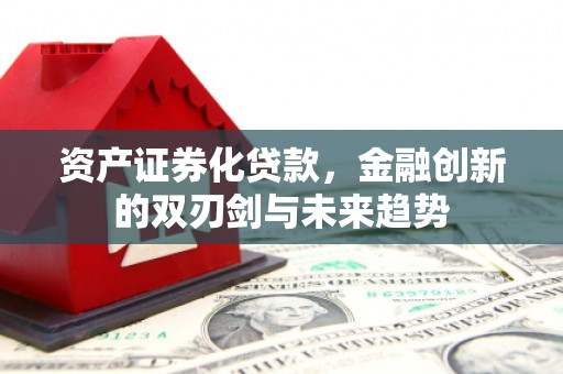 瓯海资产证券化贷款，金融创新的双刃剑与未来趋势