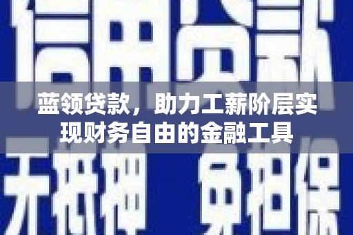 瓯海蓝领贷款，助力工薪阶层实现财务自由的金融工具