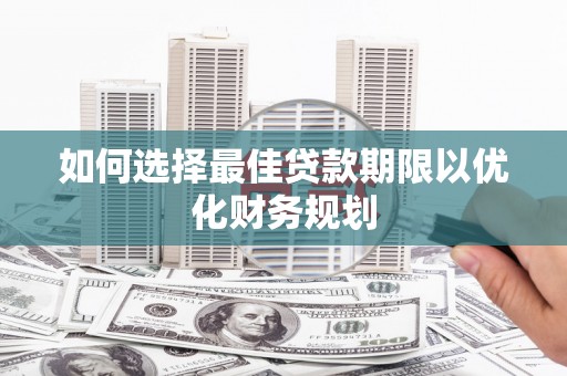 瓯海如何选择最佳贷款期限以优化财务规划
