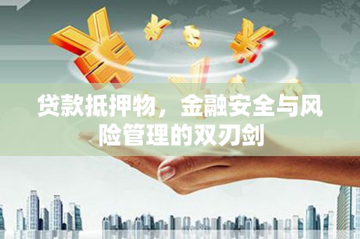 瓯海贷款抵押物，金融安全与风险管理的双刃剑