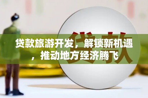 瓯海贷款旅游开发，解锁新机遇，推动地方经济腾飞