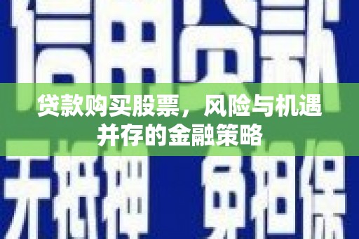 瓯海贷款购买股票，风险与机遇并存的金融策略