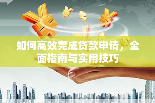 瓯海如何高效完成贷款申请，全面指南与实用技巧