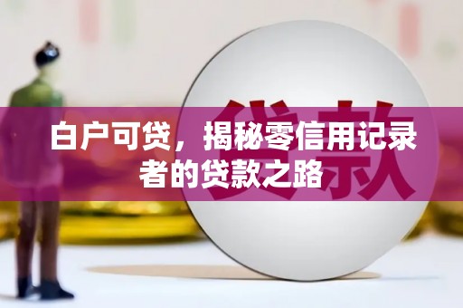 瓯海白户可贷，揭秘零信用记录者的贷款之路