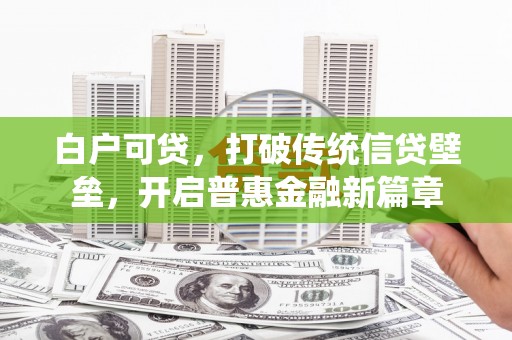 瓯海白户可贷，打破传统信贷壁垒，开启普惠金融新篇章