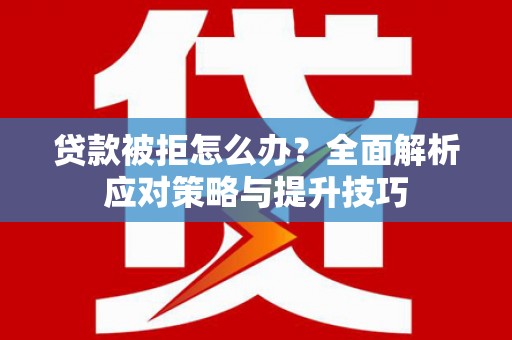 瓯海贷款被拒怎么办？全面解析应对策略与提升技巧