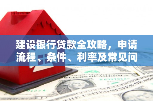 瓯海建设银行贷款全攻略，申请流程、条件、利率及常见问题解答