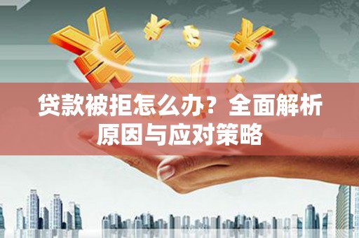 瓯海贷款被拒怎么办？全面解析原因与应对策略