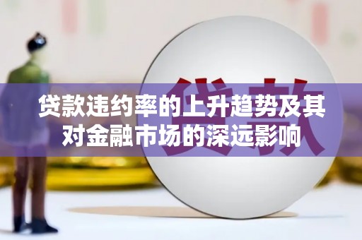 瓯海贷款违约率的上升趋势及其对金融市场的深远影响